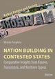 Nation Building in Contested States ¿ Comparative Insights from Kosovo, Transnistria, and Northern C