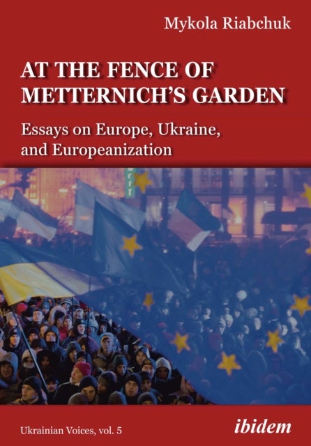 The Fence of Metternich's Garden ¿ Ukrainian Essays on Europe, Ukraine, and Europeanization - Essays on Europe, Ukraine, and Europeanization