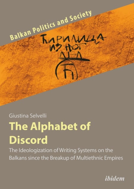 The Alphabet of Discord - The Ideologization of Writing Systems on the Balkans since the Breakup of Multiethnic Empires