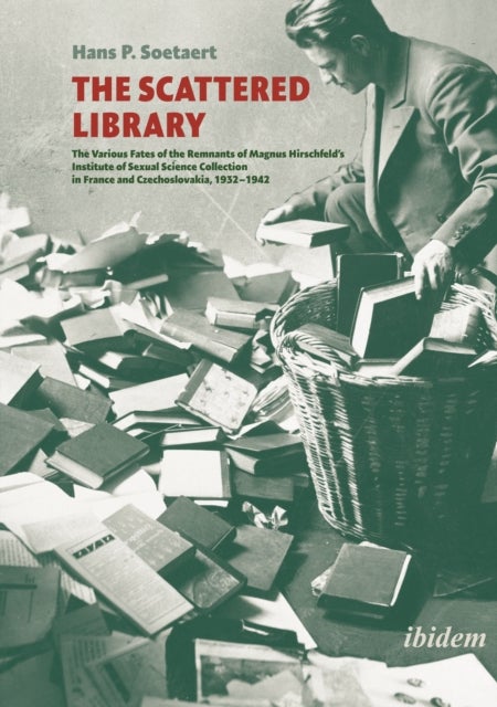 The Scattered Library - The Various Fates of the Remnants of Magnus Hirschfeld's Institute of Sexual Science Collection in France and Czechoslovakia, 1932 - 1942