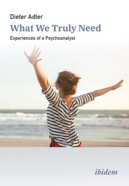 What We Truly Need - Experiences of a Psychoanalyst