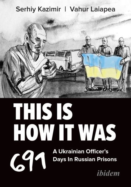 This Is How It Was - A Ukrainian Officer’s 691 Days In Russian Prisons