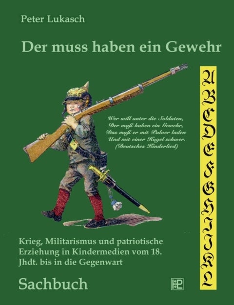 Der muss haben ein Gewehr - Krieg, Militarismus und patriotische Erziehung in Kindermedien vom 18. Jahrhundert bis in die Gegenwart