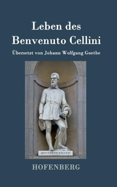 Leben des Benvenuto Cellini, florentinischen Goldschmieds und Bildhauers - Von ihm selbst geschrieben
