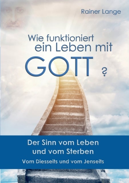 Wie funktioniert ein Leben mit Gott? - Der Sinn vom Leben und vom Sterben