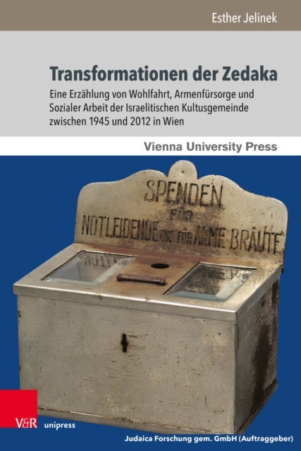 Transformationen der Zedaka - Eine Erzahlung von Wohlfahrt, Armenfursorge und Sozialer Arbeit der Israelitischen Kultusgemeinde zwischen 1945 und 2012 in Wien