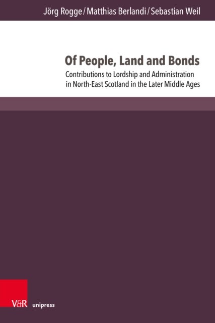 Of People, Land and Bonds - Contributions to Lordship and Administration in North-East Scotland in the Later Middle Ages