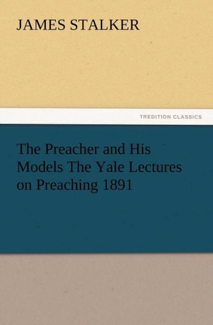 The Preacher and His Models the Yale Lectures on Preaching 1891