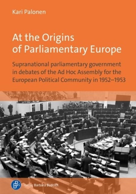 At the Origins of Parliamentary Europe - Supranational parliamentary government in debates of the Ad Hoc Assembly for the European Political Community in 1952–1953