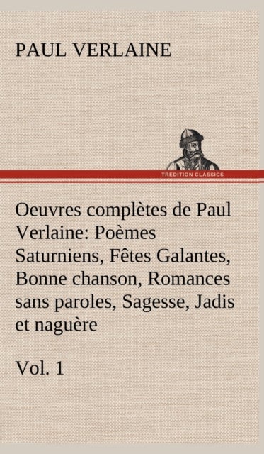 Oeuvres completes de Paul Verlaine, Vol. 1 Poemes Saturniens, Fetes Galantes, Bonne chanson, Romance