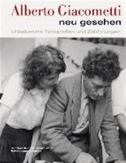 Alberto Giacometti neu gesehen - Unbekannte Fotografien und Zeichnungen