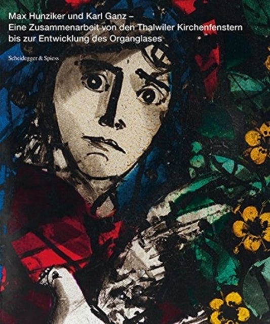Max Hunziker Und Karl Ganz - Eine Zusammenarbeit Von Den Thalwiler Kirchenfenstern Bis Zur Entwicklung Des Organglases