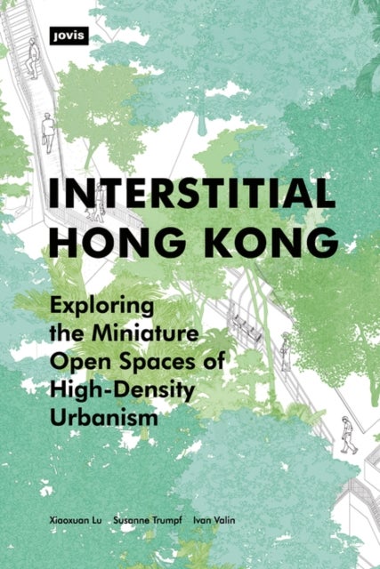 Interstitial Hong Kong - Exploring the Miniature Open Spaces of High-Density Urbanism