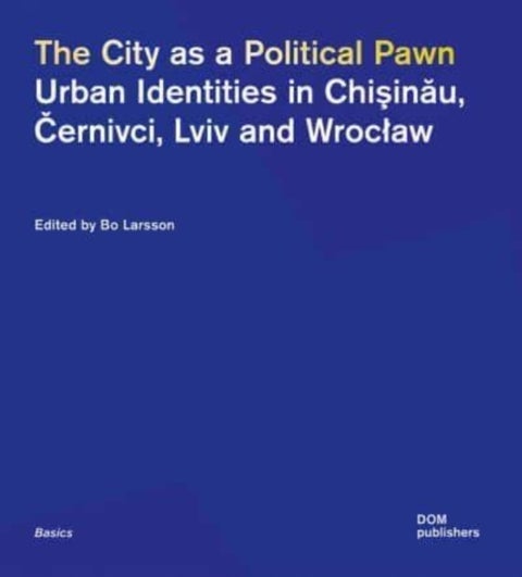 The City as a Political Pawn - Urban Identities in Chiinu, ernivci, Lviv and Wrocaw