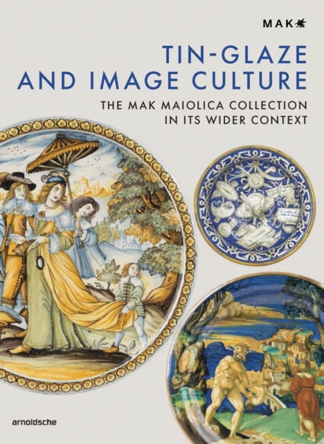 Tin-Glaze and Image Culture - The MAK Maiolica Collection in Its Wider Context