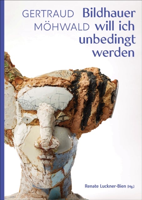Gertraud Mohwald - Bildhauer will ich unbedingt werden: Texte und Werke