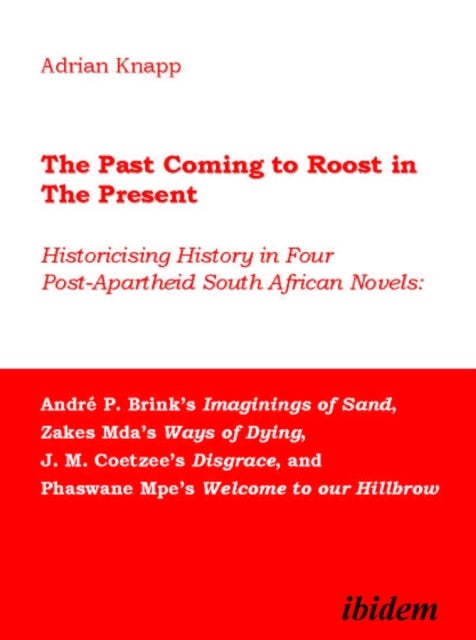 Past Coming to Roost in the Present - Historicising History in Four Post-Apartheid South African Nov - - Historicising History in Four Post-Apartheid South African Novels: Andre P. Brink’s Imaginings of Sand, Zakes Mda’s Ways of Dying, J. M. Coetzee’s Disgrace, and Phaswane Mpe’s Welcome to our Hillbrow