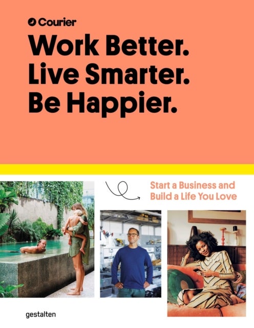 Work Better, Live Smarter - Start a Business and Build a Life You Love