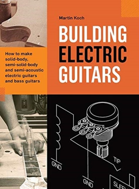 Building Electric Guitars - How to make solid-body, semi-solid-body and semi-acoustic electric guitars and bass guitars