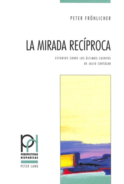 La Mirada Reciproca - Estudios Sobre Los Ultimos Cuentos de Julio Cortazar