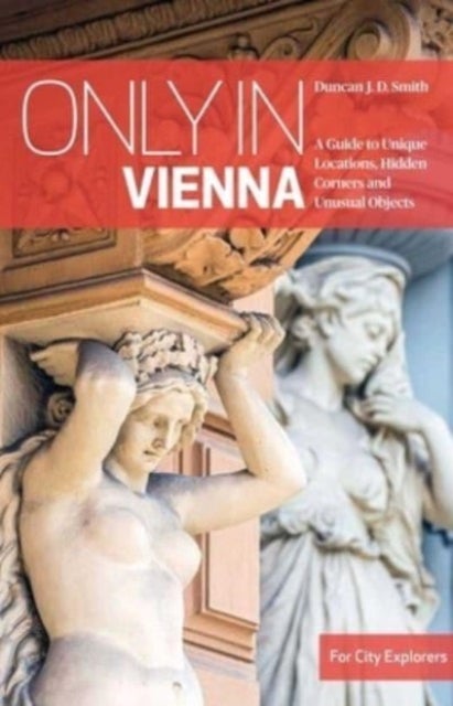 Only in Vienna - A Guide to Unique Locations, Hidden Corners and Unusual Objects