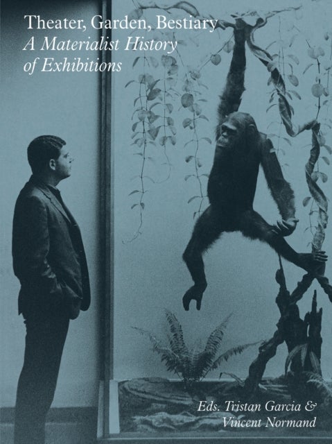 Theater, Garden, Bestiary ¿ A Materialist History of Exhibitions