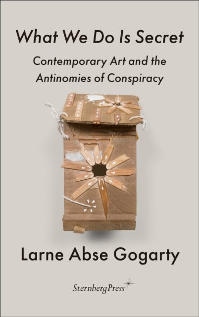 What We Do Is Secret - Contemporary Art and the Antinomies of Conspiracy