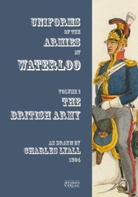Uniforms of the Armies at Waterloo - Volume 1: The British Army