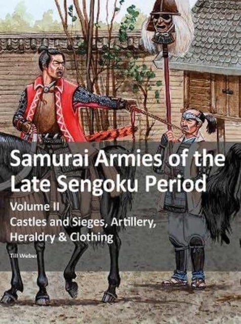 Samurai Armies of the Late Sengoku Period - Volume II: Castles and Sieges, Artillery, Heraldry & Clothing