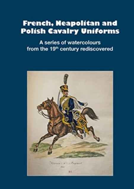 French, Neapolitan and Polish Cavalry Uniforms 1804-1831 - A series of watercolours from the 19th century rediscovered