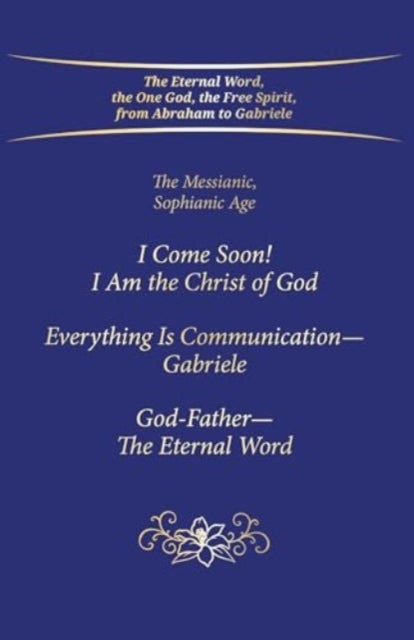 "I Come Soon! I Am the Christ of God. Everything is Communication – Gabriele. God-Father – The Eternal Word." - The Messianic, Sophianic Age