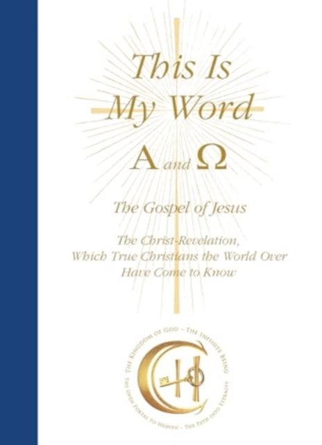 This Is My Word, Alpha and Omega - The Gospel of Jesus The Christ-Revelation which True Christians the World Over Have Come to Know