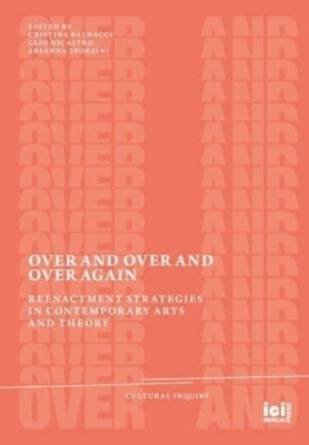 Over and Over and Over Again - Reenactment Strategies in Contemporary Arts and Theory