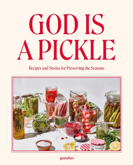 God Is a Pickle - Recipes and Stories for Preserving the Seasons