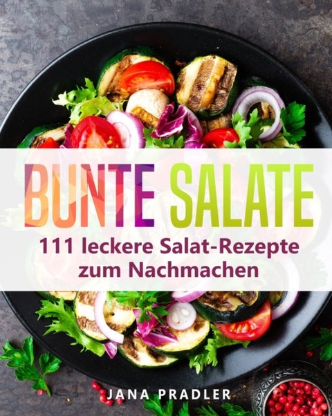 Bunte Salate - 111 leckere Salat-Rezepte zum Nachmachen