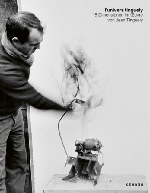 l'univers tinguely - 15 Dimensionen im oeuvre von Jean Tinguely