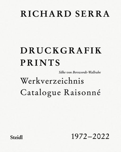 Richard Serra: Catalogue Raisonne - Prints 1972–2022