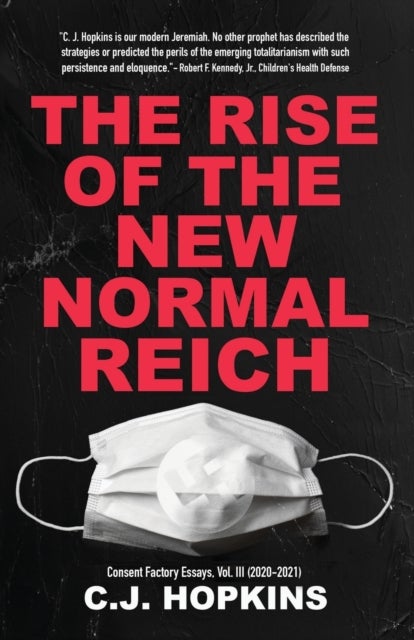 The Rise of the New Normal Reich - Consent Factory Essays, Vol. III (2020-2021)