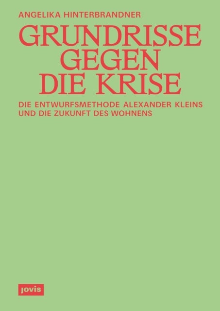 Grundrisse gegen die Krise - Die Entwurfsmethode Alexander Kleins und die Zukunft des Wohnens