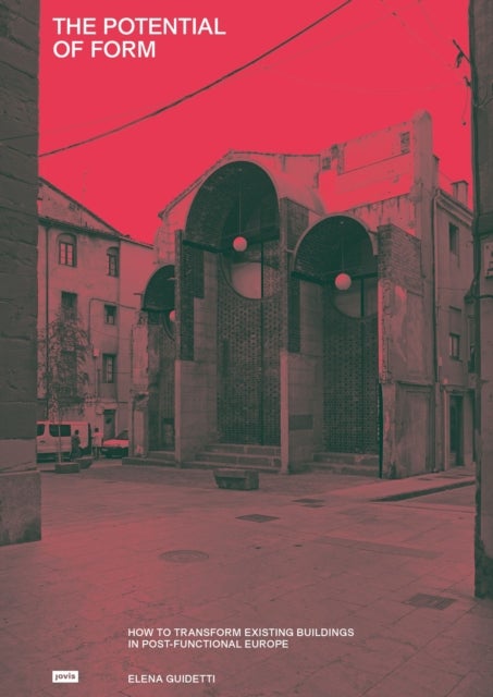The Potential of Form - How to Transform Existing Buildings in Post-functional Europe