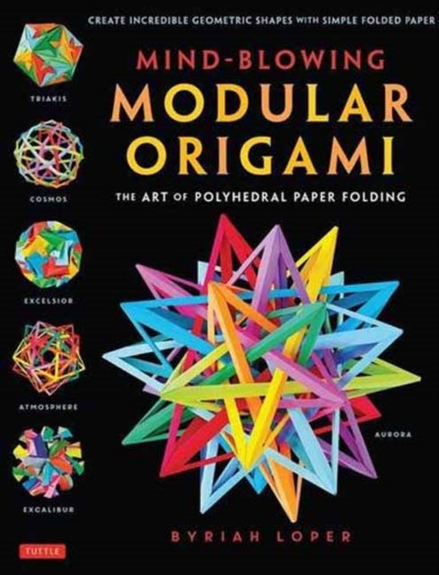 Mind-Blowing Modular Origami - The Art of Polyhedral Paper Folding: Use Origami Math to fold Complex, Innovative Geometric Origami Models