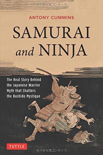 Samurai and Ninja - The Real Story Behind the Japanese Warrior Myth that Shatters the Bushido Mystique