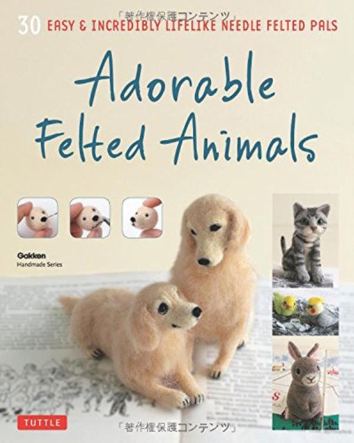 Adorable Felted Animals - 30 Easy & Incredibly Lifelike Needle Felted Pals