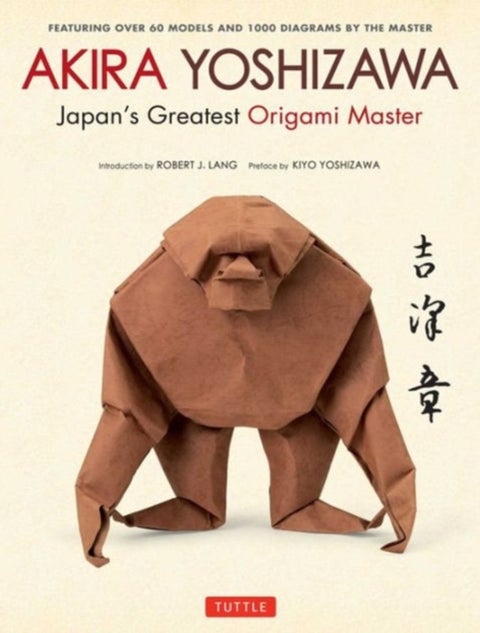 Akira Yoshizawa, Japan's Greatest Origami Master - Featuring over 60 Models and 1000 Diagrams by the Master