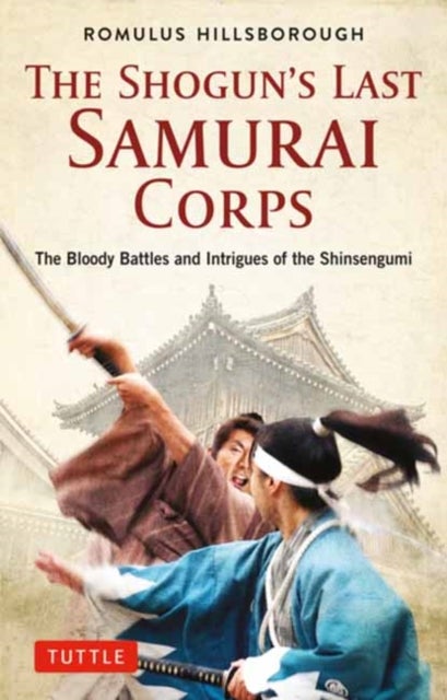 The Shogun's Last Samurai Corps - The Bloody Battles and Intrigues of the Shinsengumi