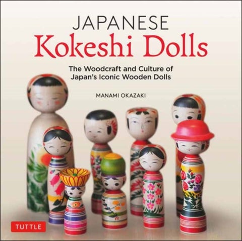 Japanese Kokeshi Dolls - The Woodcraft and Culture of Japan's Iconic Wooden Dolls