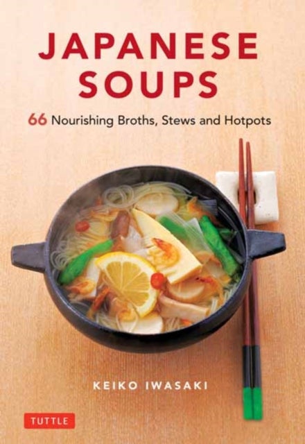 Japanese Soups - 66 Nourishing Broths, Stews and Hotpots