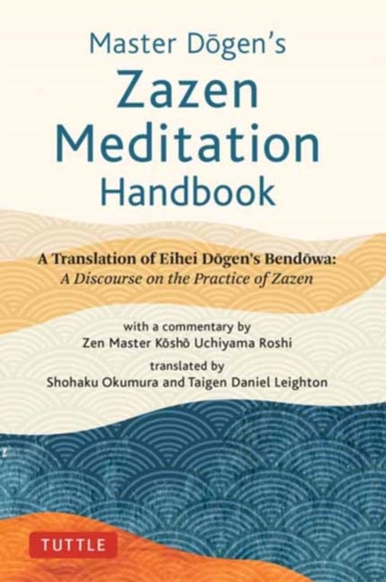 Master Dogen's Zazen Meditation Handbook - A Translation of Eihei Dogen's Bendowa: A Discourse on the Practice of Zazen