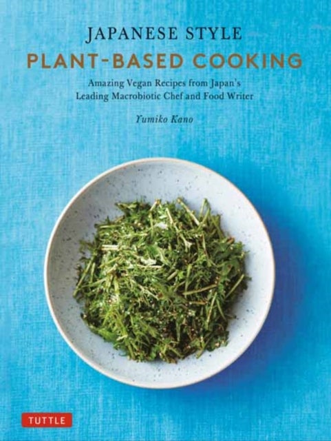 Japanese Style Plant-Based Cooking - Amazing Vegan Recipes from Japan's Leading Macrobiotic Chef and Food Writer