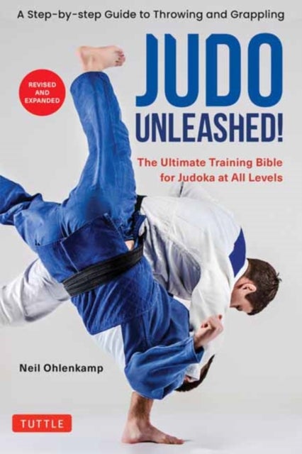 Judo Unleashed! - The Ultimate Training Bible for Judoka at Every Level (Revised and Expanded Edition)